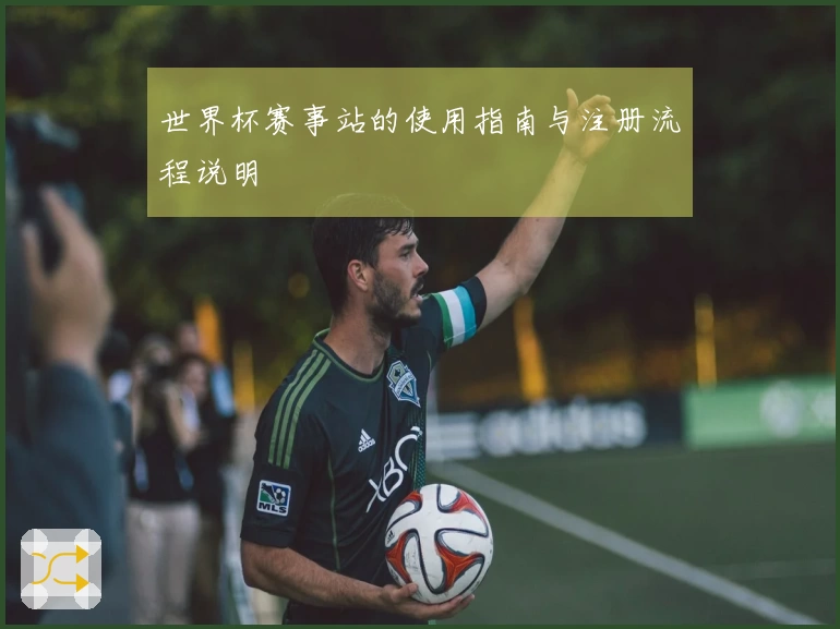 世界杯赛事站的使用指南与注册流程说明