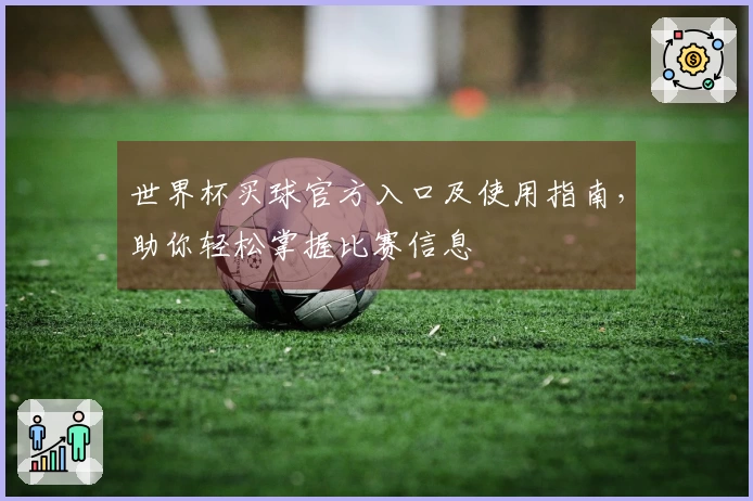 世界杯买球官方入口及使用指南，助你轻松掌握比赛信息