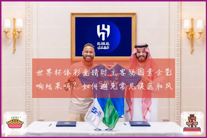 世界杯体彩竞猜时主客场因素会影响结果吗？如何避免常见误区和风险？