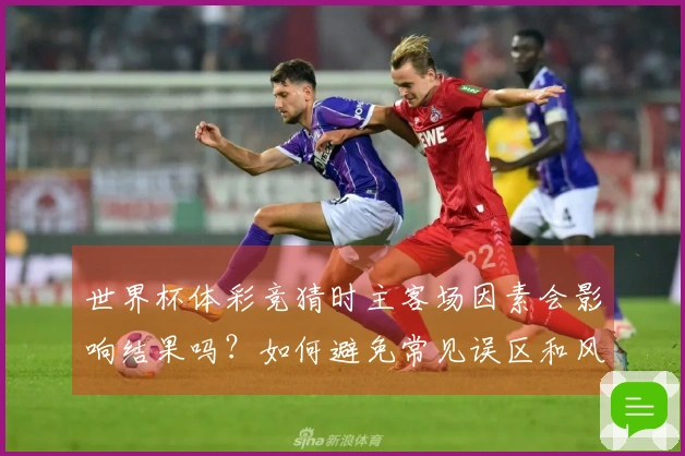 世界杯体彩竞猜时主客场因素会影响结果吗?如何避免常见误区和风险?