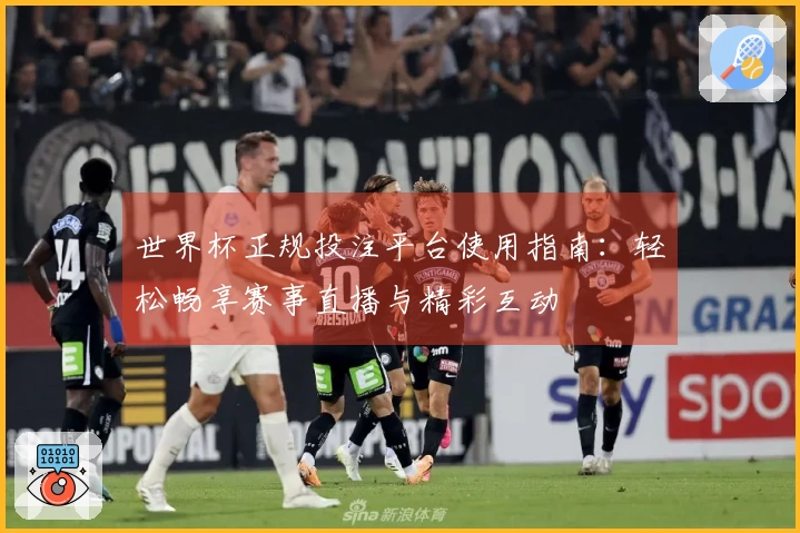 世界杯正规投注平台使用指南:轻松畅享赛事直播与精彩互动
