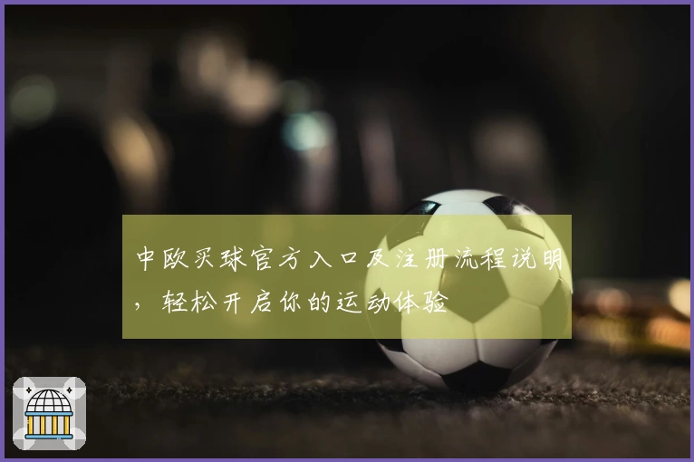 中欧买球官方入口及注册流程说明，轻松开启你的运动体验