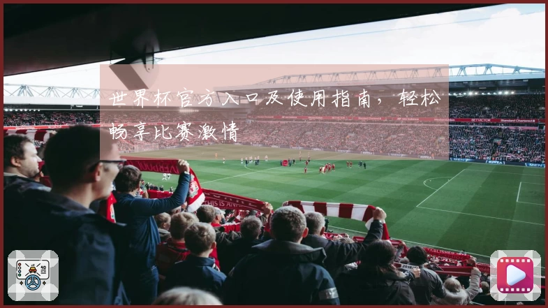 世界杯官方入口及使用指南，轻松畅享比赛激情