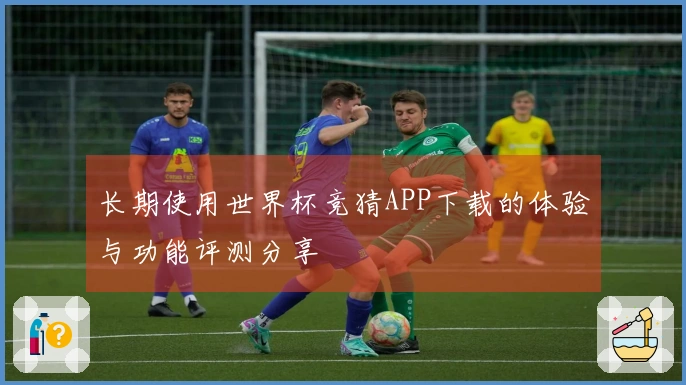 长期使用世界杯竞猜APP下载的体验与功能评测分享