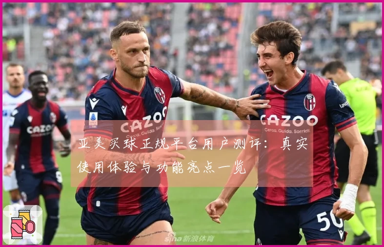 亚美买球正规平台用户测评：真实使用体验与功能亮点一览