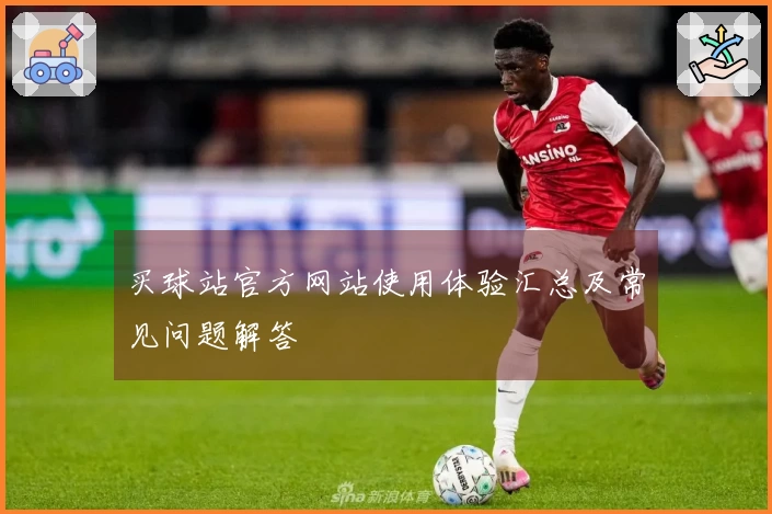 买球站官方网站使用体验汇总及常见问题解答