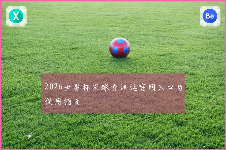 2026世界杯买球资讯站官网入口与使用指南