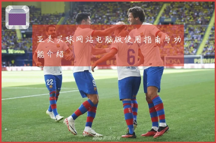 亚美买球网站电脑版使用指南与功能介绍