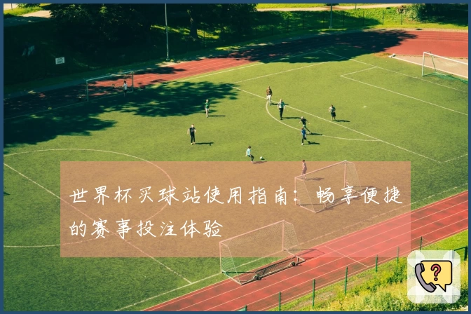 世界杯买球站使用指南：畅享便捷的赛事投注体验