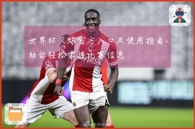 世界杯买球官方入口及使用指南，助你轻松掌握比赛信息