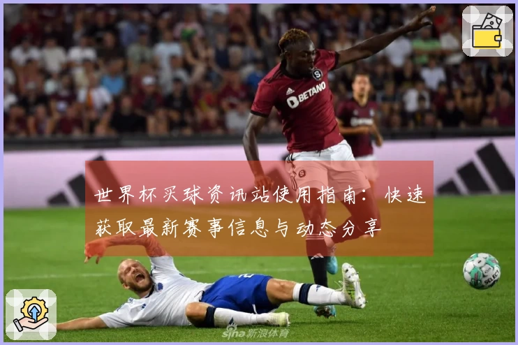 世界杯买球资讯站使用指南：快速获取最新赛事信息与动态分享