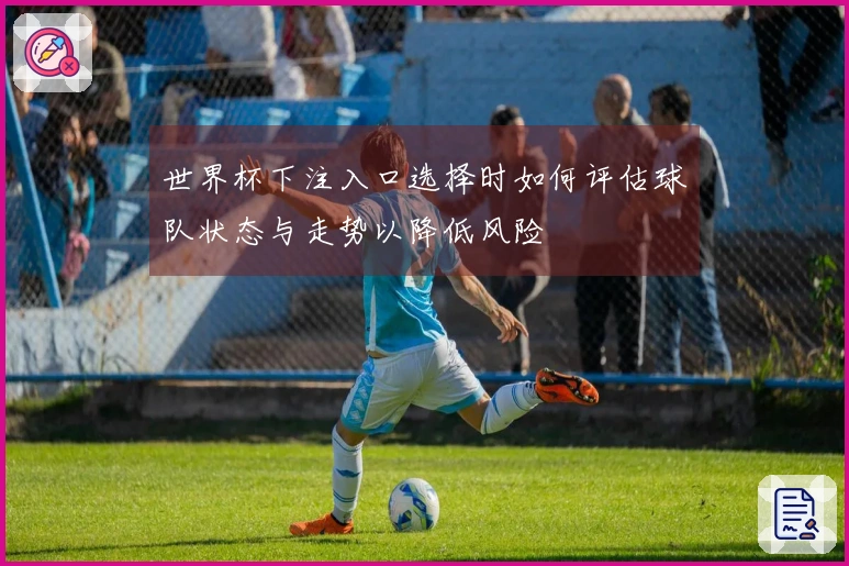 世界杯下注入口选择时如何评估球队状态与走势以降低风险